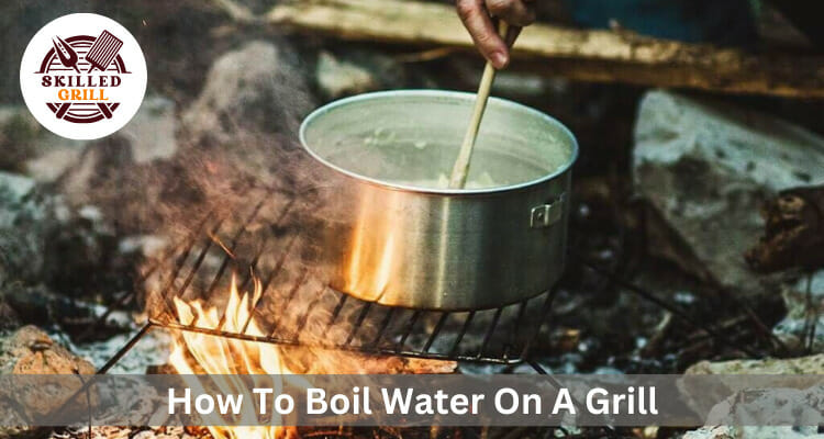 How To Boil Water On A Grill – Easy Method